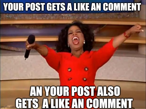 Oprah You Get A Meme | YOUR POST GETS A LIKE AN COMMENT; AN YOUR POST ALSO GETS  A LIKE AN COMMENT | image tagged in memes,oprah you get a | made w/ Imgflip meme maker