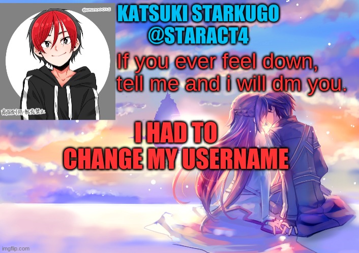 If you ever feel down, tell me and i will dm you. I HAD TO CHANGE MY USERNAME | image tagged in starkugo announcement template | made w/ Imgflip meme maker