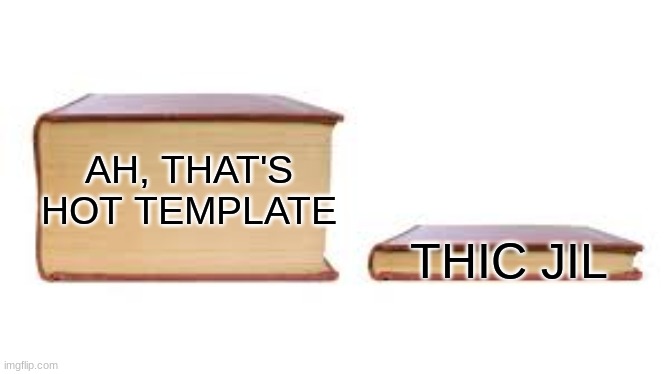 yep | THIC JIL; AH, THAT'S HOT TEMPLATE | image tagged in big book small book | made w/ Imgflip meme maker