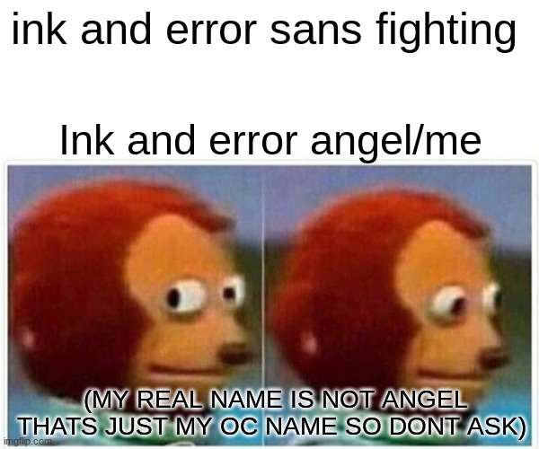 the error and ink realation ships between the sanses and the angels | ink and error sans fighting; Ink and error angel/me; (MY REAL NAME IS NOT ANGEL THATS JUST MY OC NAME SO DONT ASK) | image tagged in memes,monkey puppet | made w/ Imgflip meme maker