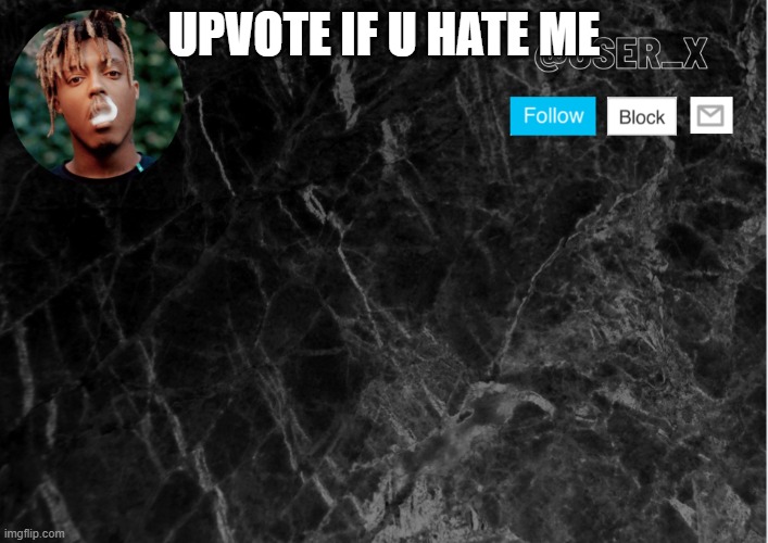 idk just wanna know | UPVOTE IF U HATE ME | image tagged in user_x template | made w/ Imgflip meme maker