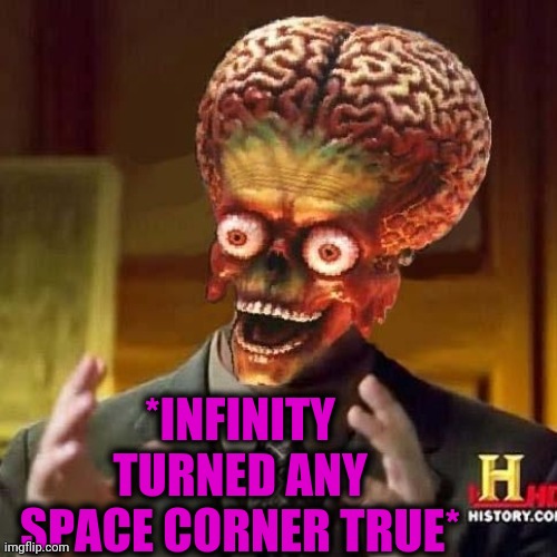 aliens 6 | *INFINITY TURNED ANY SPACE CORNER TRUE* | image tagged in aliens 6 | made w/ Imgflip meme maker