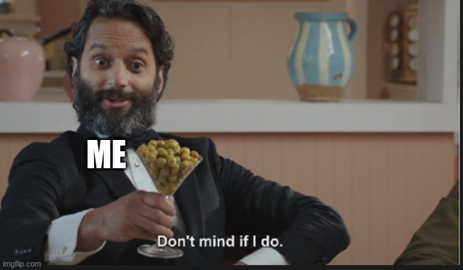 Dont mind if I do | ME | image tagged in dont mind if i do | made w/ Imgflip meme maker