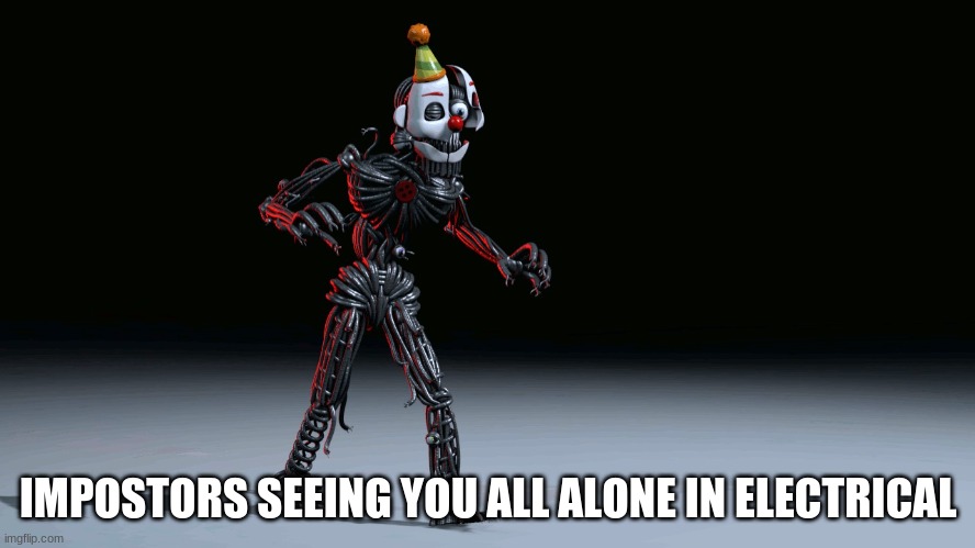 ennard/among us | IMPOSTORS SEEING YOU ALL ALONE IN ELECTRICAL | image tagged in shneky ennard,among us | made w/ Imgflip meme maker