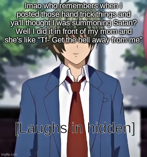 [Laughs in hidden] | lmao who remembers when I posted those hand trick things and ya'll thought I was summoning Satan? Well I did it in front of my mom and she's like "Tf- Get the hell away from me" | image tagged in laughs in hidden | made w/ Imgflip meme maker