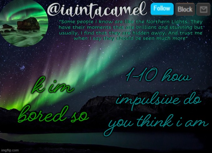 10 being the most | k im bored so; 1-10 how impulsive do you think i am | image tagged in iaintacamel | made w/ Imgflip meme maker