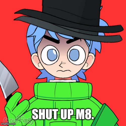 SHUT UP M8. | made w/ Imgflip meme maker