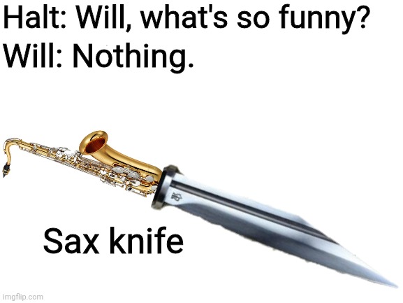 Blank White Template | Halt: Will, what's so funny? Will: Nothing. Sax knife | image tagged in blank white template | made w/ Imgflip meme maker