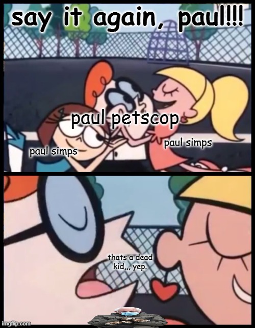 remeber petscop someone please tell me you remember petscop | say it again, paul!!! paul petscop; paul simps; paul simps; thats a dead kid,,, yep. | image tagged in memes,say it again dexter | made w/ Imgflip meme maker