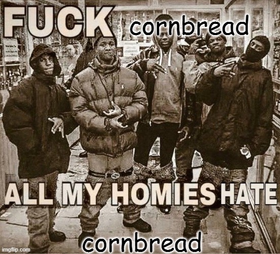 i dont understand cornbread | cornbread; cornbread | image tagged in all my homies hate | made w/ Imgflip meme maker