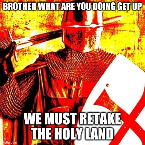 Deep Fried Crusader | BROTHER WHAT ARE YOU DOING GET UP WE MUST RETAKE THE HOLY LAND | image tagged in deep fried crusader | made w/ Imgflip meme maker