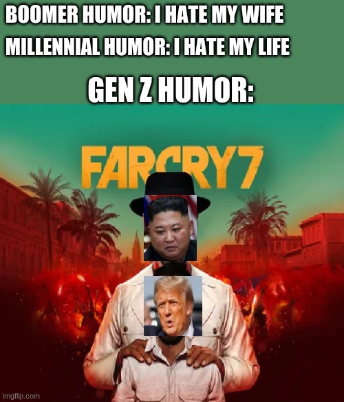 farcry 7 | BOOMER HUMOR: I HATE MY WIFE; MILLENNIAL HUMOR: I HATE MY LIFE; GEN Z HUMOR: | image tagged in fc | made w/ Imgflip meme maker