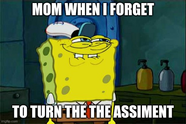 Don't You Squidward | MOM WHEN I FORGET; TO TURN THE THE ASSIGNMENT | image tagged in memes,don't you squidward | made w/ Imgflip meme maker