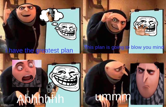 Gru's Plan Meme | This plan is going to blow you mind; i have the greatest plan; ummm; Ahhhhhh | image tagged in memes,gru's plan | made w/ Imgflip meme maker