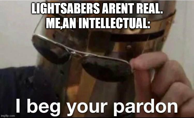 ME,AN INTELLECTUAL:; LIGHTSABERS ARENT REAL. | image tagged in pardon | made w/ Imgflip meme maker
