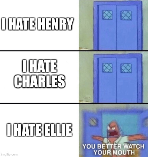 You better not hate Ellie | I HATE HENRY; I HATE CHARLES; I HATE ELLIE | image tagged in you better watch your mouth,henry stickmin | made w/ Imgflip meme maker