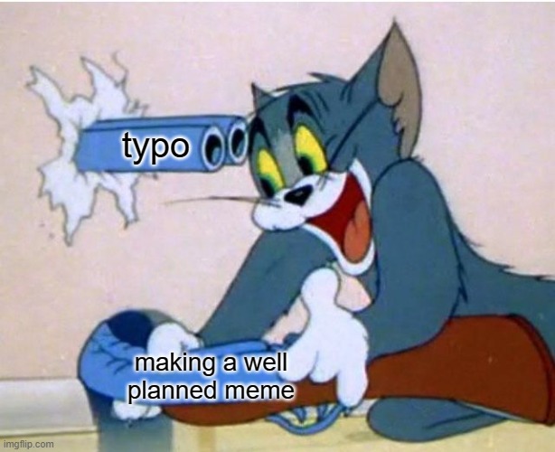 My life | typo; making a well planned meme | image tagged in tom and jerry | made w/ Imgflip meme maker