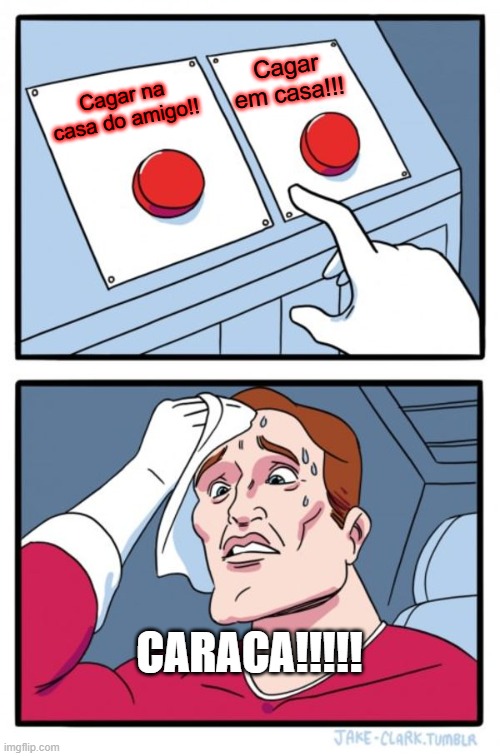 dor de barriga | Cagar em casa!!! Cagar na casa do amigo!! CARACA!!!!! | image tagged in memes,two buttons | made w/ Imgflip meme maker