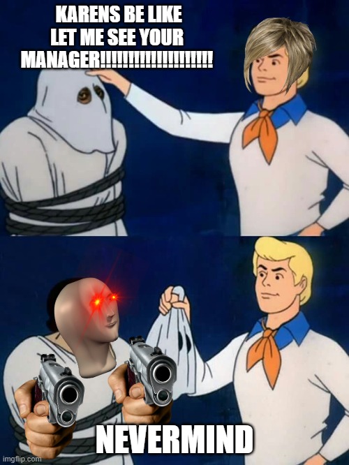 Scooby doo mask reveal | KARENS BE LIKE
LET ME SEE YOUR MANAGER!!!!!!!!!!!!!!!!!!!! NEVERMIND | image tagged in scooby doo mask reveal | made w/ Imgflip meme maker