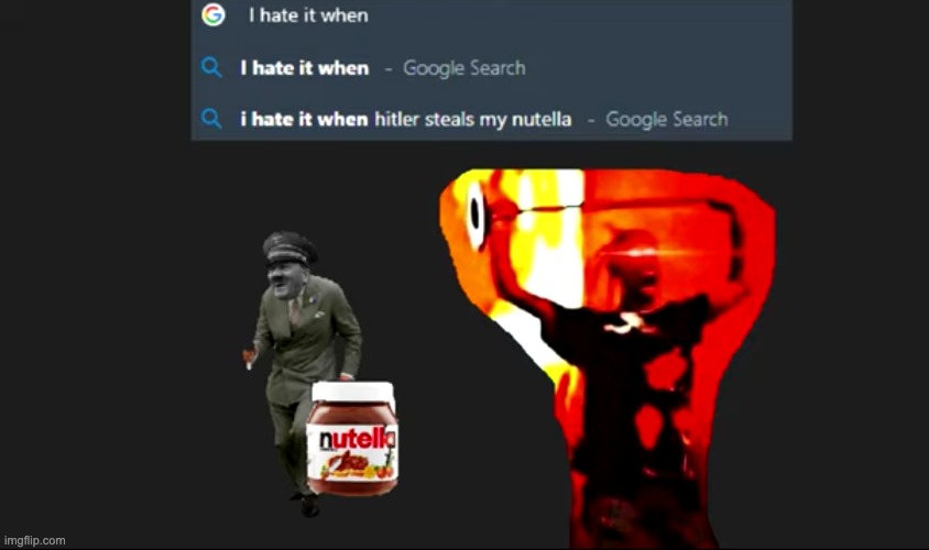 lmfao i hate when that happens | image tagged in memes,funny,i hate it when,google search,hitler,nutella | made w/ Imgflip meme maker
