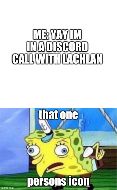 ME: YAY IM IN A DISCORD CALL WITH LACHLAN; that one; persons icon | image tagged in memes,mocking spongebob | made w/ Imgflip meme maker