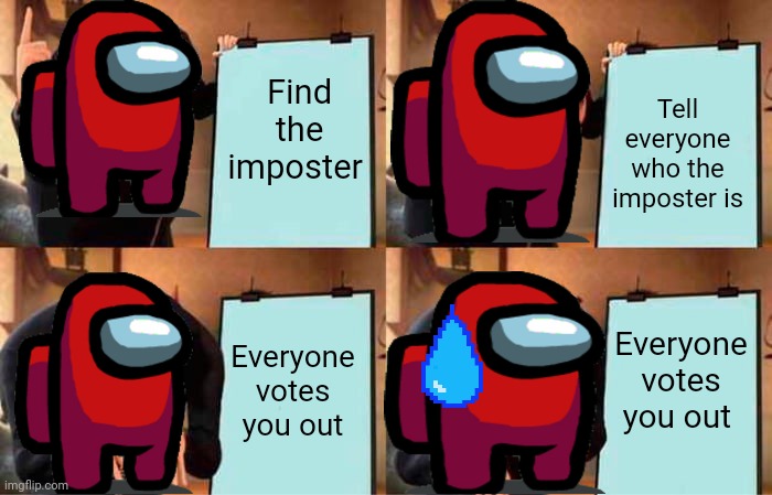 Among us | Find the imposter; Tell everyone who the imposter is; Everyone votes you out; Everyone votes you out | image tagged in memes,gru's plan | made w/ Imgflip meme maker
