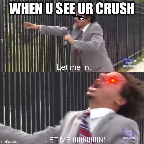 let me in | WHEN U SEE UR CRUSH | image tagged in let me in | made w/ Imgflip meme maker
