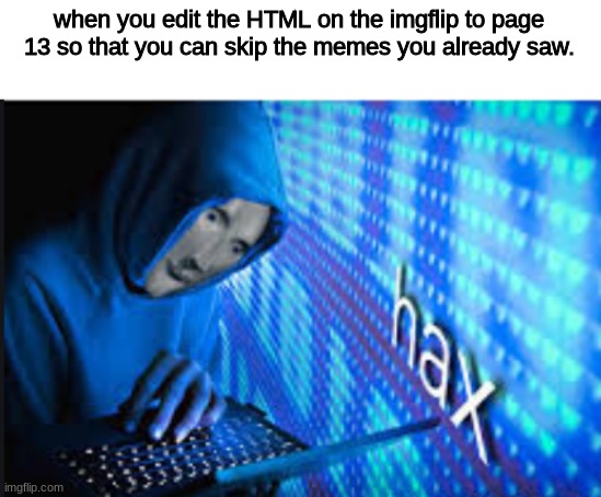 if you need the code it is /?page=(put page number here) | when you edit the HTML on the imgflip to page 13 so that you can skip the memes you already saw. | image tagged in nothing to see here | made w/ Imgflip meme maker