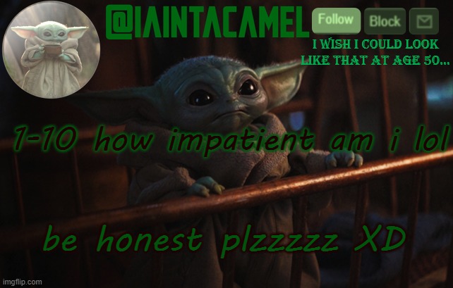 iaintacamel | 1-10 how impatient am i lol; be honest plzzzzz XD | image tagged in iaintacamel | made w/ Imgflip meme maker