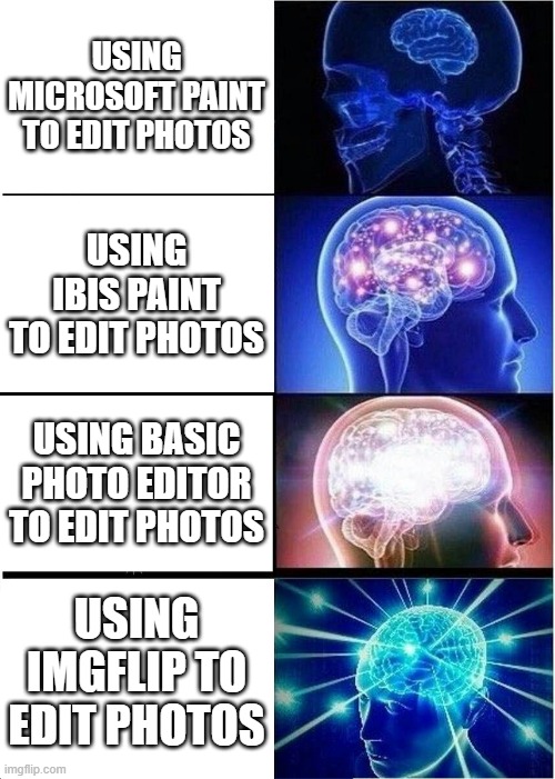 Expanding Brain | USING MICROSOFT PAINT TO EDIT PHOTOS; USING IBIS PAINT TO EDIT PHOTOS; USING BASIC PHOTO EDITOR TO EDIT PHOTOS; USING IMGFLIP TO EDIT PHOTOS | image tagged in memes,expanding brain | made w/ Imgflip meme maker