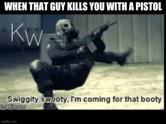 WHEN THAT GUY KILLS YOU WITH A PISTOL | image tagged in funny | made w/ Imgflip meme maker