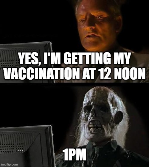 Vaccination Nation | YES, I'M GETTING MY VACCINATION AT 12 NOON; 1PM | image tagged in anti-vaxx,jenny mccarthy antivax,covid-19 | made w/ Imgflip meme maker