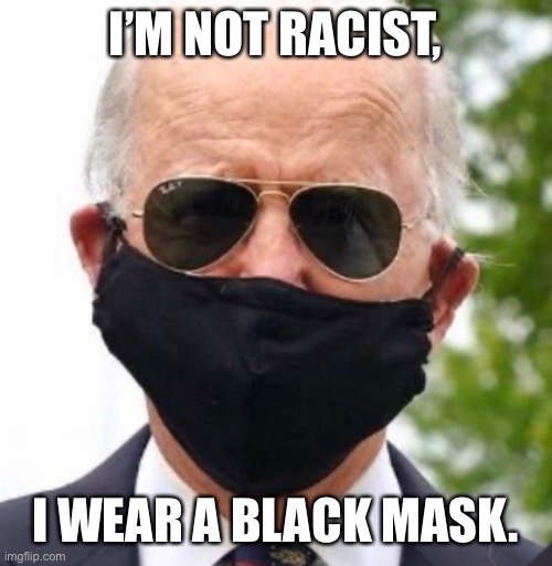Biden mask | I’M NOT RACIST, I WEAR A BLACK MASK. | image tagged in biden mask | made w/ Imgflip meme maker