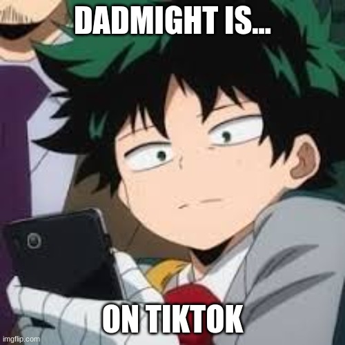 Dadmight Is... | DADMIGHT IS... ON TIKTOK | image tagged in deku dissapointed | made w/ Imgflip meme maker
