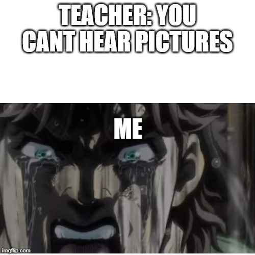 you just cant |  TEACHER: YOU CANT HEAR PICTURES; ME | image tagged in jojo's bizarre adventure | made w/ Imgflip meme maker