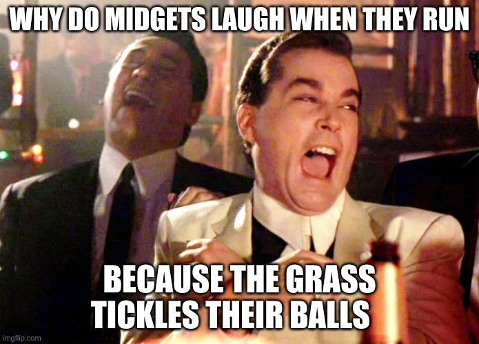 midgets | WHY DO MIDGETS LAUGH WHEN THEY RUN; BECAUSE THE GRASS TICKLES THEIR BALLS | image tagged in memes,good fellas hilarious | made w/ Imgflip meme maker