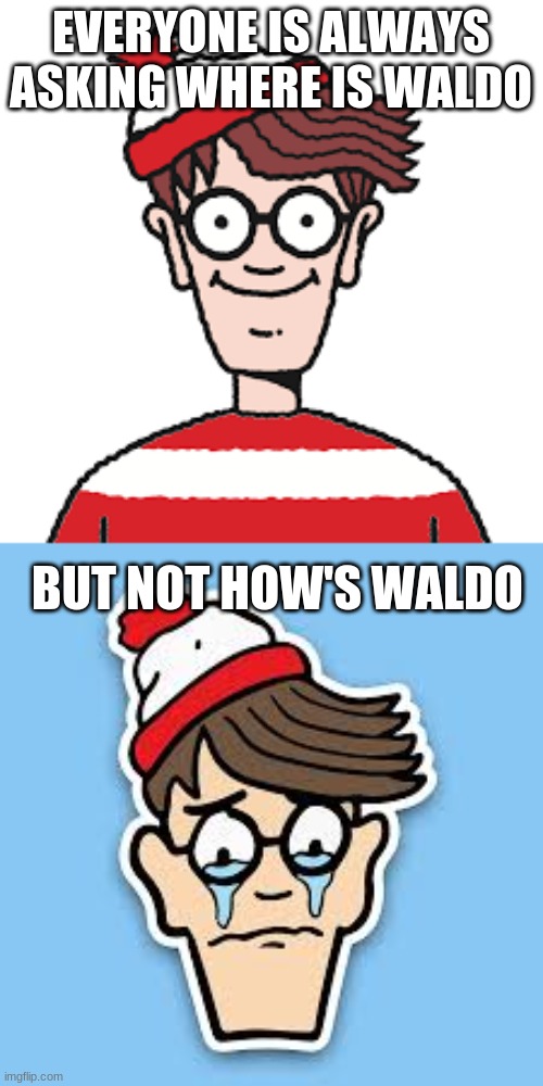How is Waldo | EVERYONE IS ALWAYS ASKING WHERE IS WALDO; BUT NOT HOW'S WALDO | image tagged in hows waldo,waldo | made w/ Imgflip meme maker