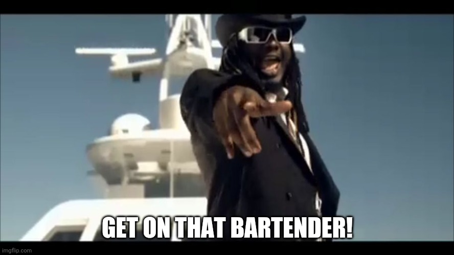 T-Pain on a boat | GET ON THAT BARTENDER! | image tagged in t-pain on a boat | made w/ Imgflip meme maker