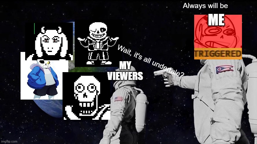 true | Always will be; ME; MY VIEWERS; Wait, it's all undertale? | image tagged in memes,always has been | made w/ Imgflip meme maker