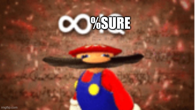 Infinite IQ | %SURE | image tagged in infinite iq | made w/ Imgflip meme maker