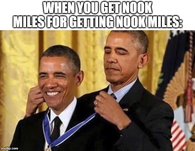 Nook Miles for Nook Miles | WHEN YOU GET NOOK MILES FOR GETTING NOOK MILES: | image tagged in obama medal | made w/ Imgflip meme maker