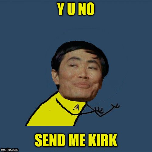 y u no Sulu | Y U NO SEND ME KIRK | image tagged in y u no sulu | made w/ Imgflip meme maker