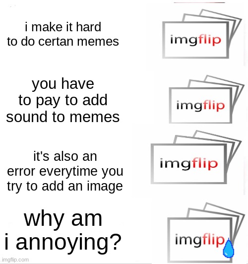 no hate btw | i make it hard to do certan memes; you have to pay to add sound to memes; it's also an error everytime you try to add an image; why am i annoying? | image tagged in memes,clown applying makeup | made w/ Imgflip meme maker
