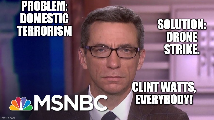 Don't be confused, MSNBC is calling for peace, unity, and love. | PROBLEM: DOMESTIC TERRORISM; SOLUTION: DRONE STRIKE. CLINT WATTS, EVERYBODY! | image tagged in clint watts,msnbc,leftests,democrats,trump | made w/ Imgflip meme maker