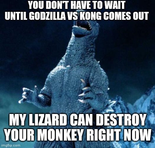 Laughing Godzilla |  YOU DON'T HAVE TO WAIT UNTIL GODZILLA VS KONG COMES OUT; MY LIZARD CAN DESTROY YOUR MONKEY RIGHT NOW | image tagged in laughing godzilla | made w/ Imgflip meme maker