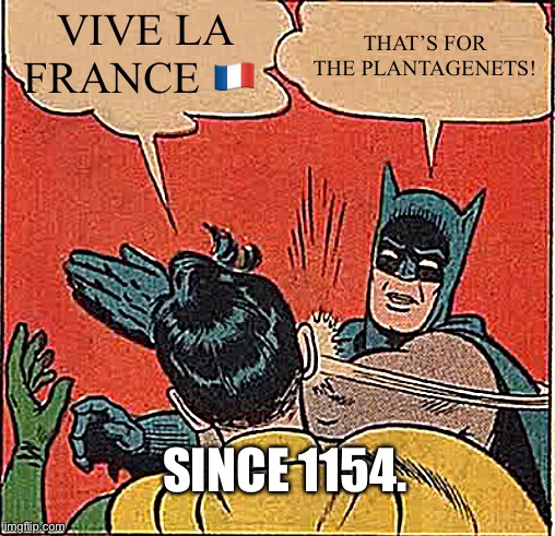 Batman Slapping Robin | VIVE LA FRANCE 🇫🇷; THAT’S FOR THE PLANTAGENETS! SINCE 1154. | image tagged in memes,batman slapping robin | made w/ Imgflip meme maker