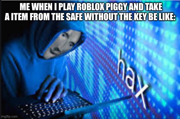 I do this a lot. | ME WHEN I PLAY ROBLOX PIGGY AND TAKE A ITEM FROM THE SAFE WITHOUT THE KEY BE LIKE: | image tagged in hax | made w/ Imgflip meme maker