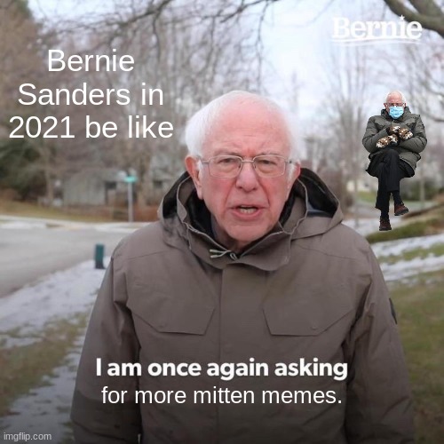 mitten meme | Bernie Sanders in 2021 be like; for more mitten memes. | image tagged in memes,bernie i am once again asking for your support,bernie sanders mittens | made w/ Imgflip meme maker