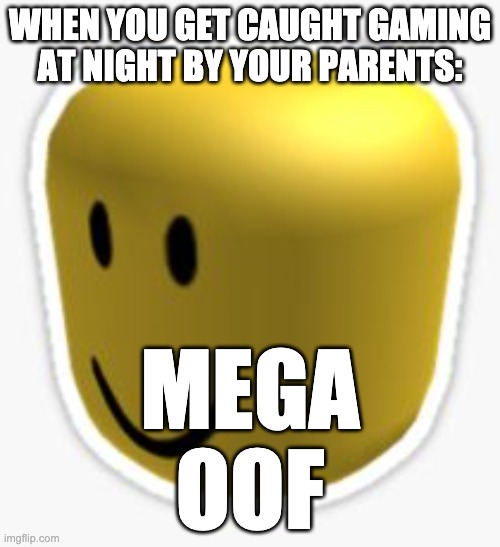 Oof! | WHEN YOU GET CAUGHT GAMING AT NIGHT BY YOUR PARENTS:; MEGA OOF | image tagged in oof | made w/ Imgflip meme maker