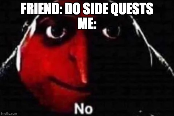 No gru meme | FRIEND: DO SIDE QUESTS
ME: | image tagged in no gru meme | made w/ Imgflip meme maker